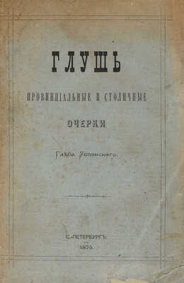 Успенский Г. Глушь. Провинциальные и столичные очерки. СПб.: Типография Н. Скарятина, 1875.